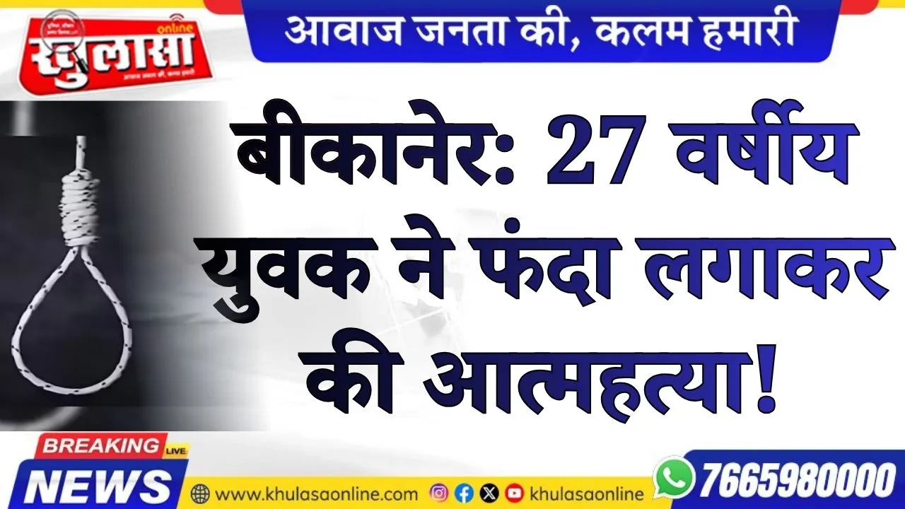 बीकानेर: 27 वर्षीय युवक ने फंदा लगाकर की आत्महत्या!
