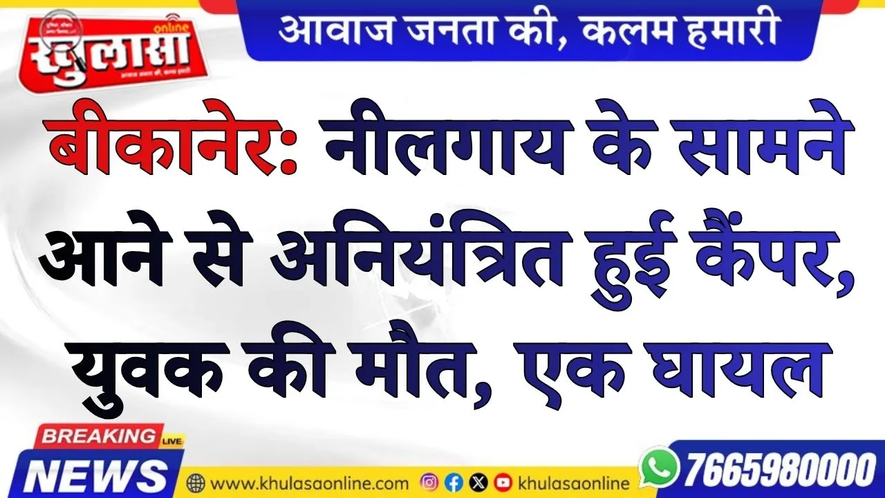 बीकानेर: नीलगाय के सामने आने से अनियंत्रित हुई कैंपर, युवक की मौत, एक घायल