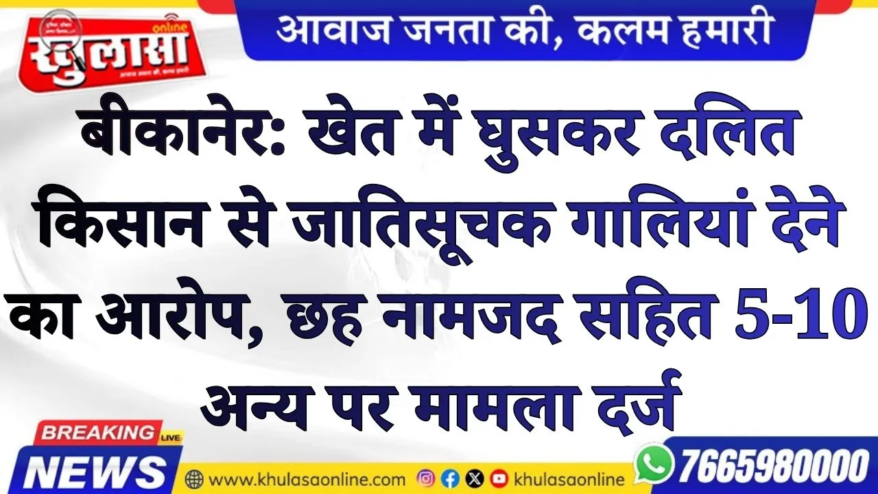बीकानेर: खेत में घुसकर दलित किसान से जातिसूचक गालियां देने का आरोप, छह नामजद सहित 5-10 अन्य पर मामला दर्ज