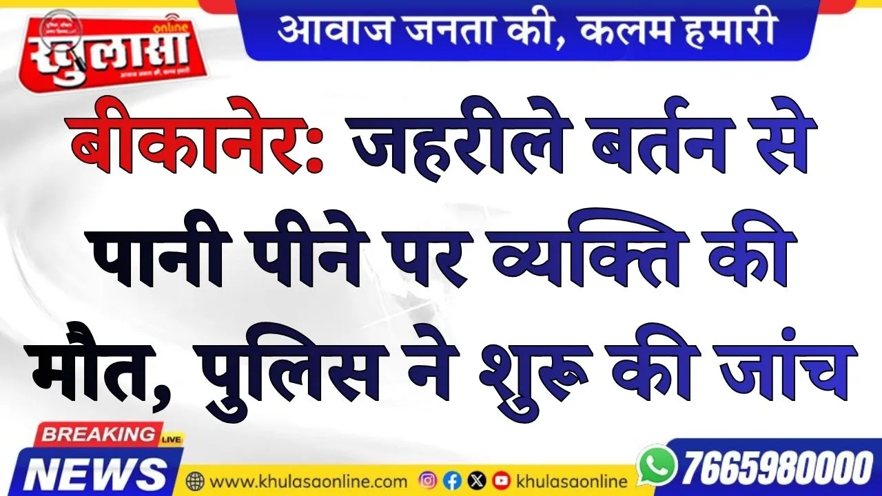 बीकानेर: जहरीले बर्तन से पानी पीने पर व्यक्ति की मौत, पुलिस ने शुरू की जांच