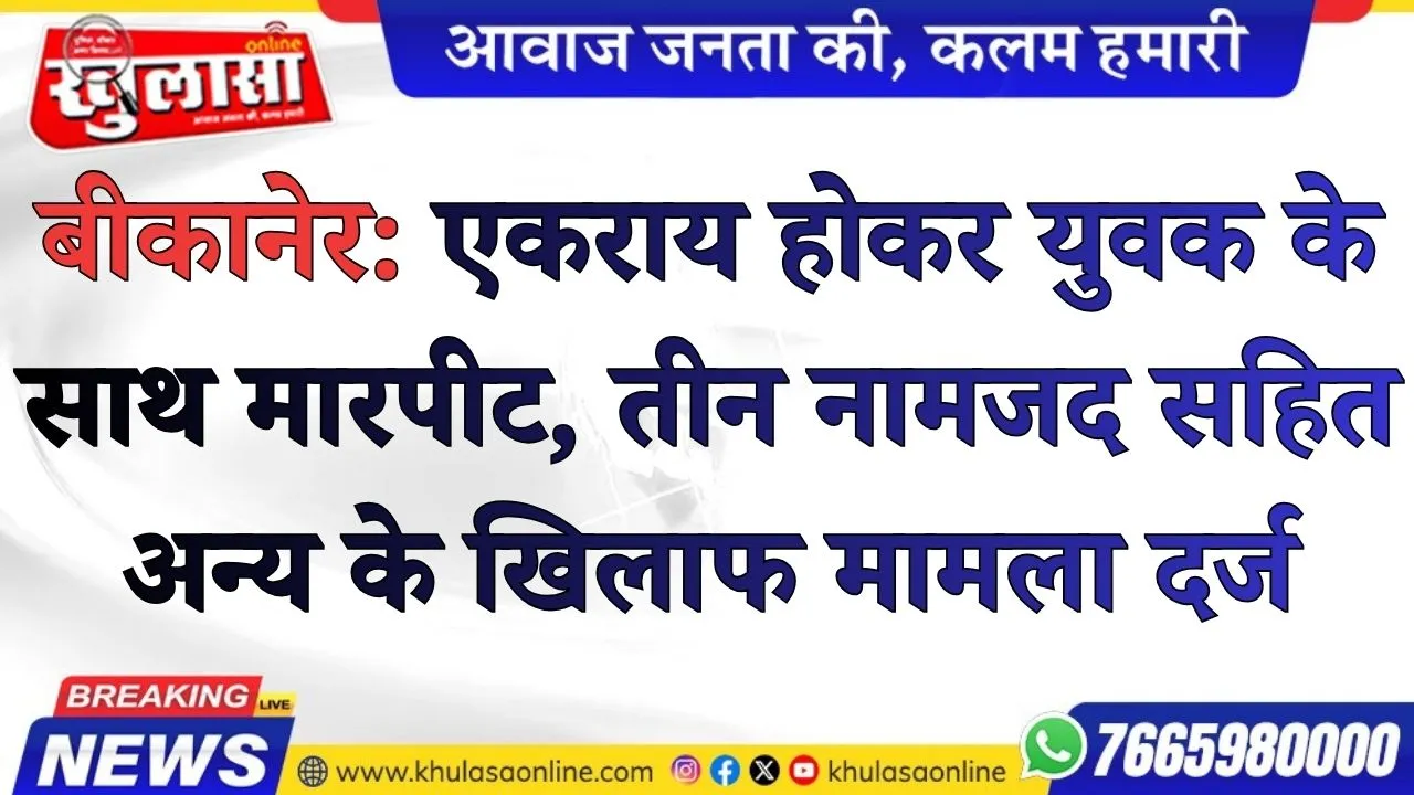 बीकानेर: एकराय होकर युवक के साथ मारपीट, तीन नामजद सहित अन्य के खिलाफ मामला दर्ज