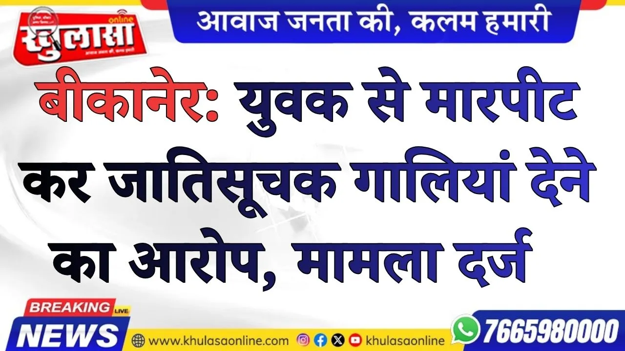 बीकानेर: युवक से मारपीट कर जातिसूचक गालियां देने का आरोप, मामला दर्ज
