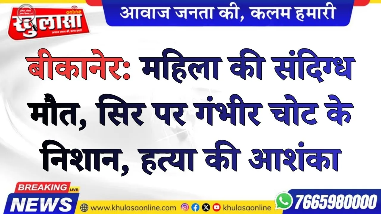 बीकानेर: महिला की संदिग्ध मौत, सिर पर गंभीर चोट के निशान; हत्या की आशंका