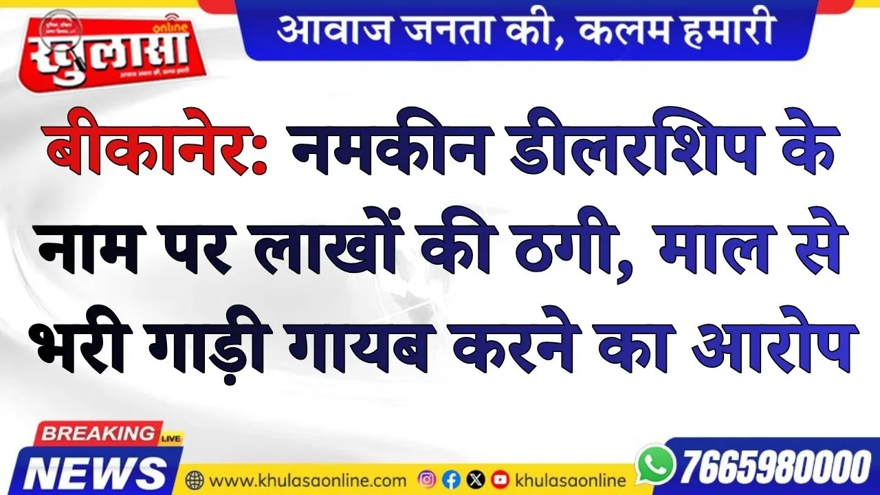 बीकानेर: नमकीन डीलरशिप के नाम पर लाखों की ठगी, माल से भरी गाड़ी गायब करने का आरोप