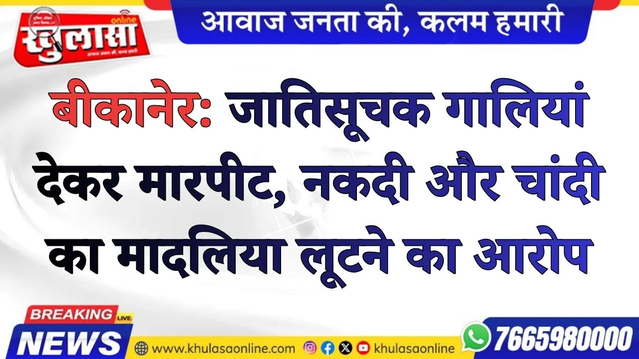बीकानेर: जातिसूचक गालियां देकर मारपीट, नकदी और चांदी का मादलिया लूटने का आरोप