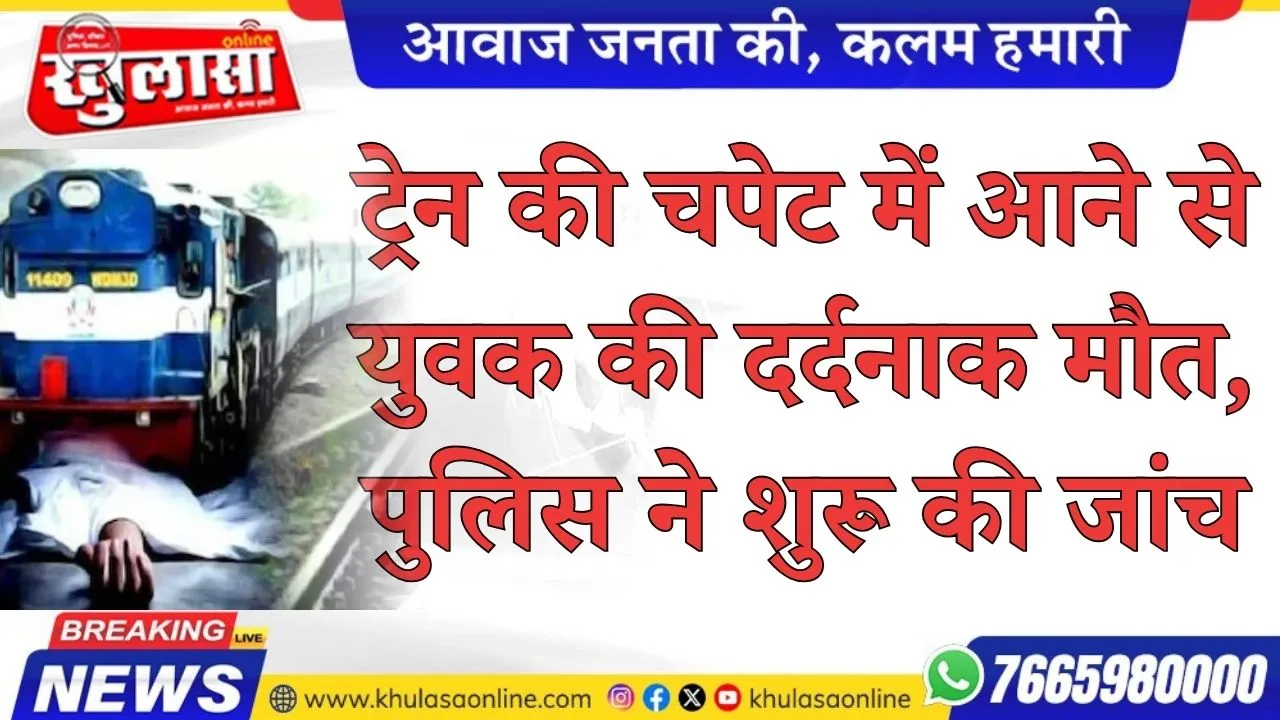 ट्रेन की चपेट में आने से युवक की दर्दनाक मौत, पुलिस ने शुरू की जांच