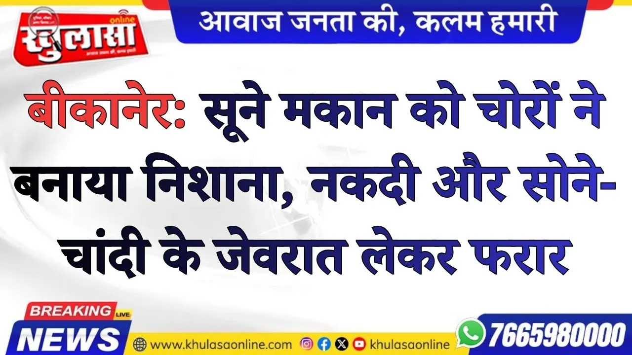बीकानेर: सूने मकान को चोरों ने बनाया निशाना, नकदी और सोने-चांदी के जेवरात लेकर फरार