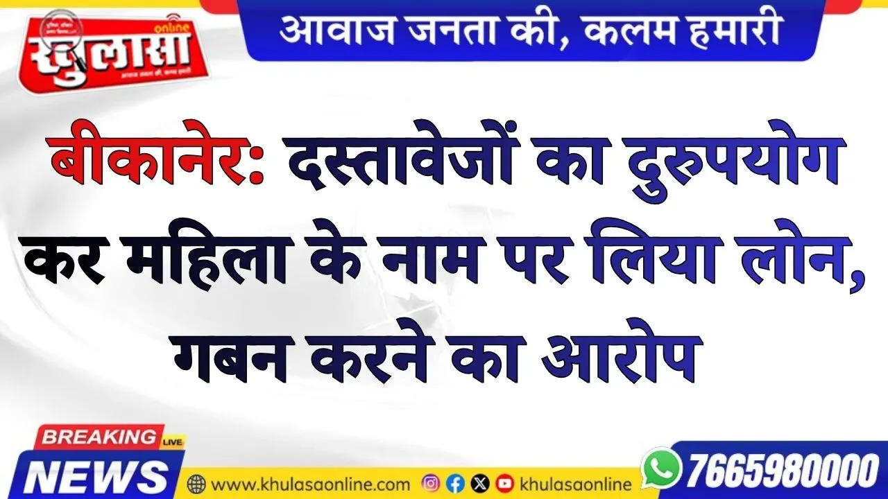 बीकानेर:  दस्तावेजों का दुरुपयोग कर महिला के नाम पर लिया लोन, गबन करने का आरोप