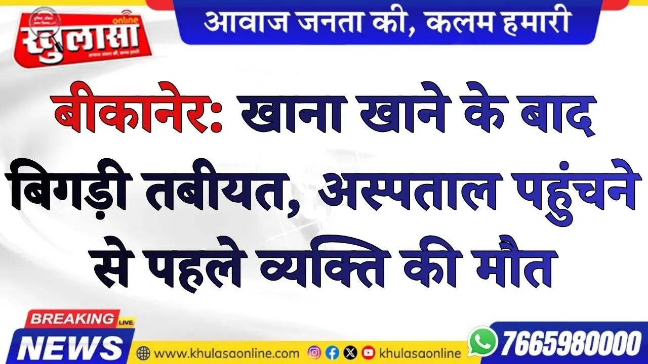 बीकानेर: खाना खाने के बाद बिगड़ी तबीयत, अस्पताल पहुंचने से पहले व्यक्ति की मौत