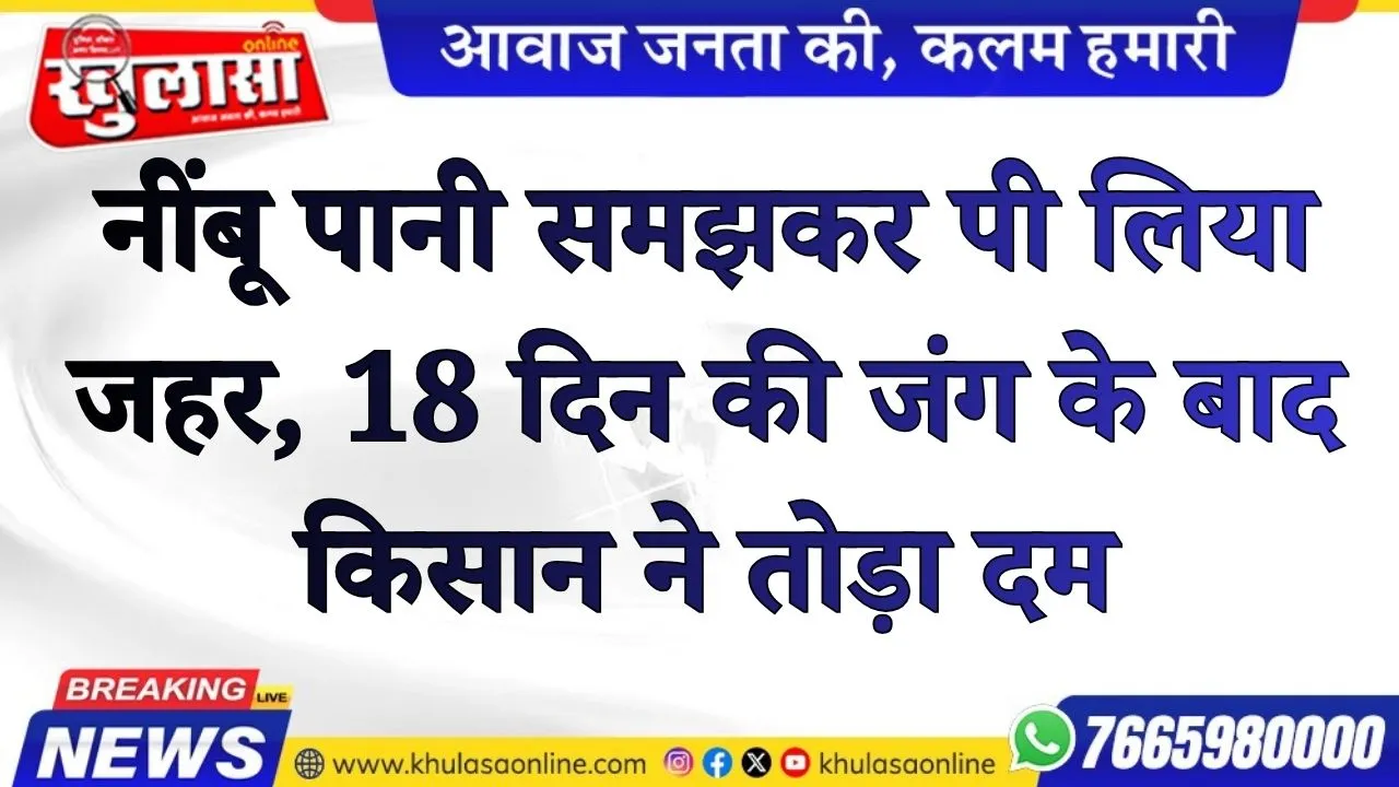 नींबू पानी समझकर पी लिया जहर, 18 दिन की जंग के बाद किसान ने तोड़ा दम