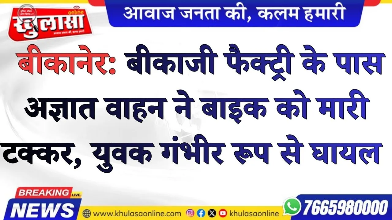 बीकानेर: बीकाजी फैक्ट्री के पास अज्ञात वाहन ने बाइक को मारी टक्कर, युवक गंभीर रूप से घायल