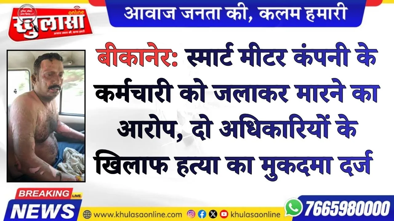 बीकानेर: स्मार्ट मीटर कंपनी के कर्मचारी को जलाकर मारने का आरोप, दो अधिकारियों के खिलाफ हत्या का मुकदमा दर्ज