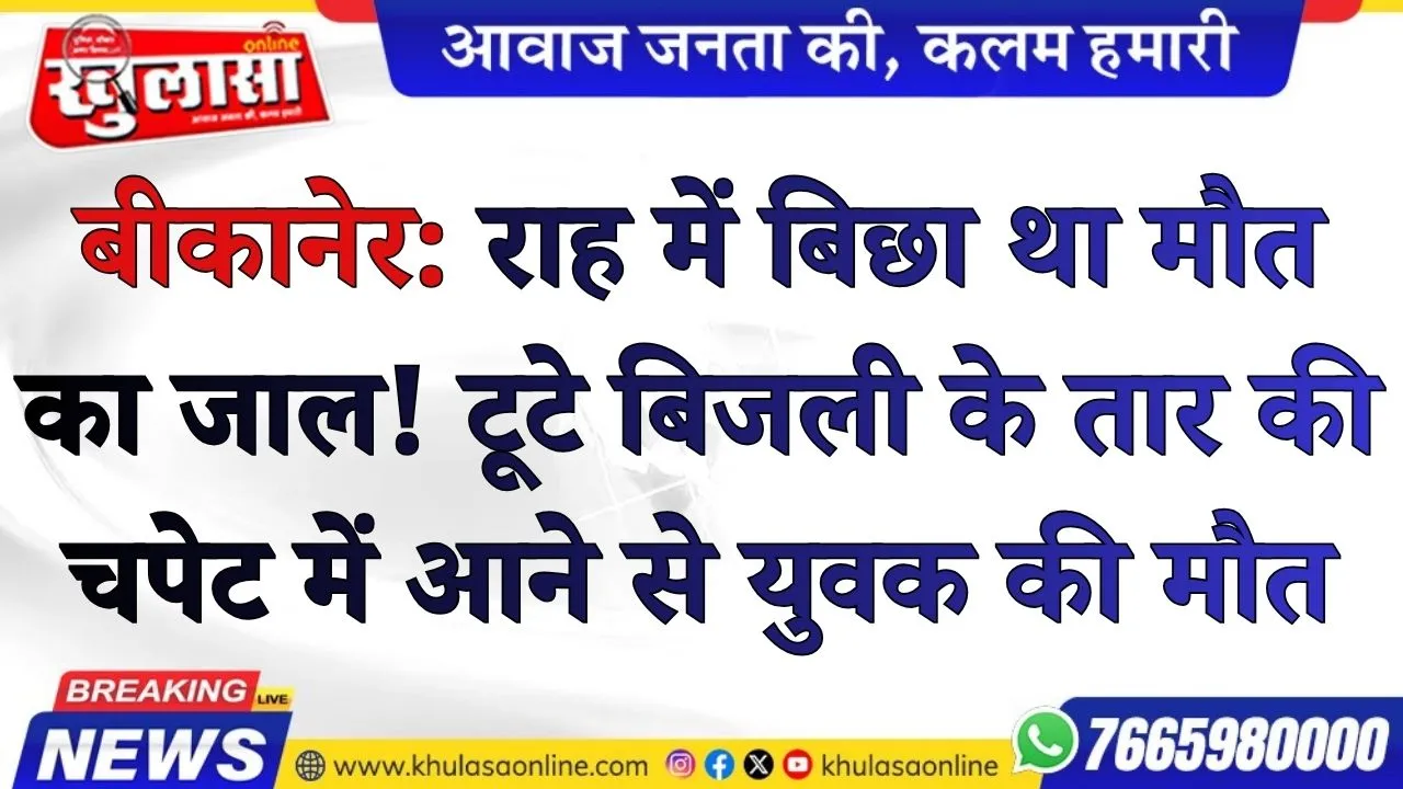 बीकानेर: राह में बिछा था मौत का जाल! टूटे बिजली के तार की चपेट में आने से युवक की मौत