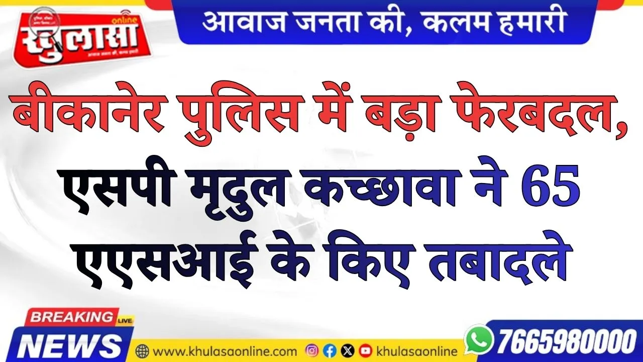 बीकानेर पुलिस में बड़ा फेरबदल, एसपी मृदुल कच्छावा ने 65 एएसआई के किए तबादले