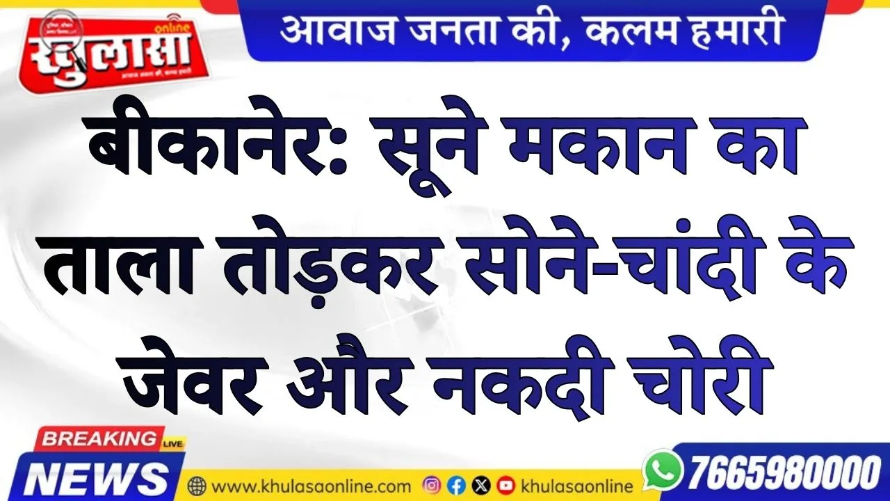बीकानेर: सूने मकान का ताला तोड़कर सोने-चांदी के जेवर और नकदी चोरी