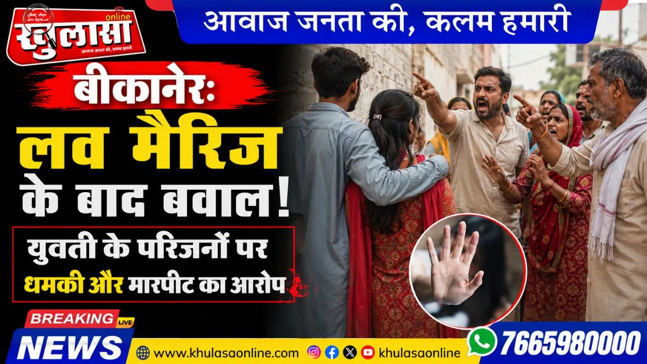 बीकानेर: लव मैरिज के बाद बवाल! युवती के परिजनों पर धमकी और मारपीट का आरोप