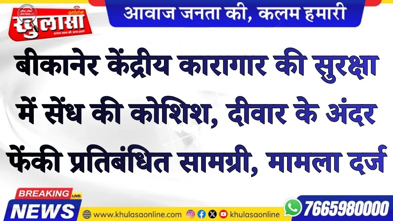 बीकानेर केंद्रीय कारागार की सुरक्षा में सेंध की कोशिश, दीवार के अंदर फेंकी प्रतिबंधित सामग्री, मामला दर्ज