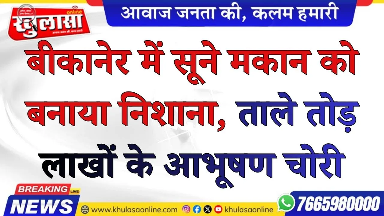 बीकानेर में सूने मकान को बनाया निशाना, ताले तोड़ लाखों के आभूषण चोरी