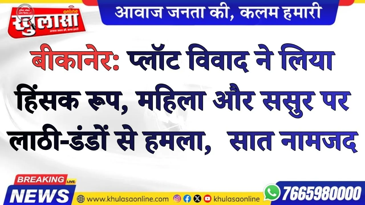 बीकानेर: प्लॉट विवाद ने लिया हिंसक रूप, महिला और ससुर पर लाठी-डंडों से हमला,  सात नामजद