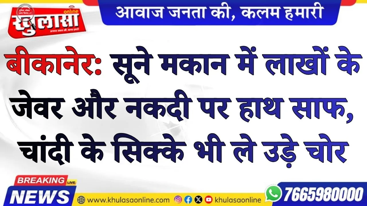 बीकानेर: सूने मकान में लाखों के जेवर और नकदी पर हाथ साफ, चांदी के सिक्के भी ले उड़े चोर