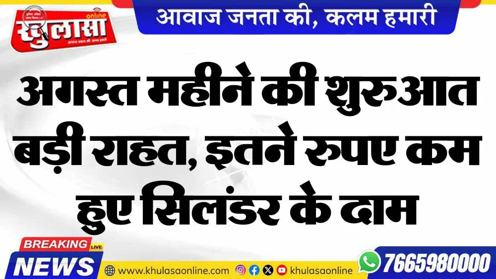 अगस्त महीने की शुरुआत बड़ी राहत, इतने रुपए कम हुए सिलंडर के दाम