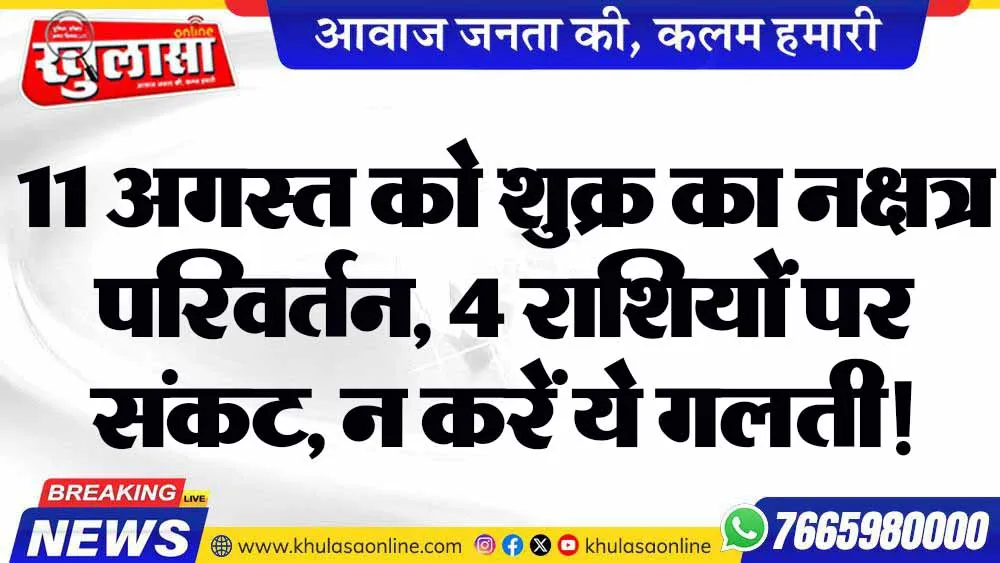 11 अगस्त को शुक्र का नक्षत्र परिवर्तन, 4 राशियों पर संकट, न करें ये गलती!
