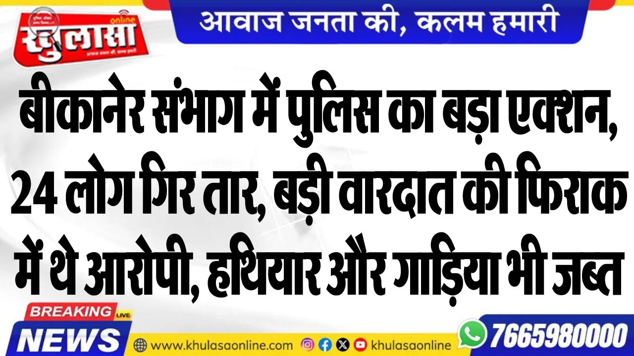 बीकानेर संभाग में पुलिस का बड़ा एक्शन, 24 लोग गिरफ्तार, बड़ी वारदात की फिराक में थे आरोपी, हथियार और गाडिय़ा भी जब्त