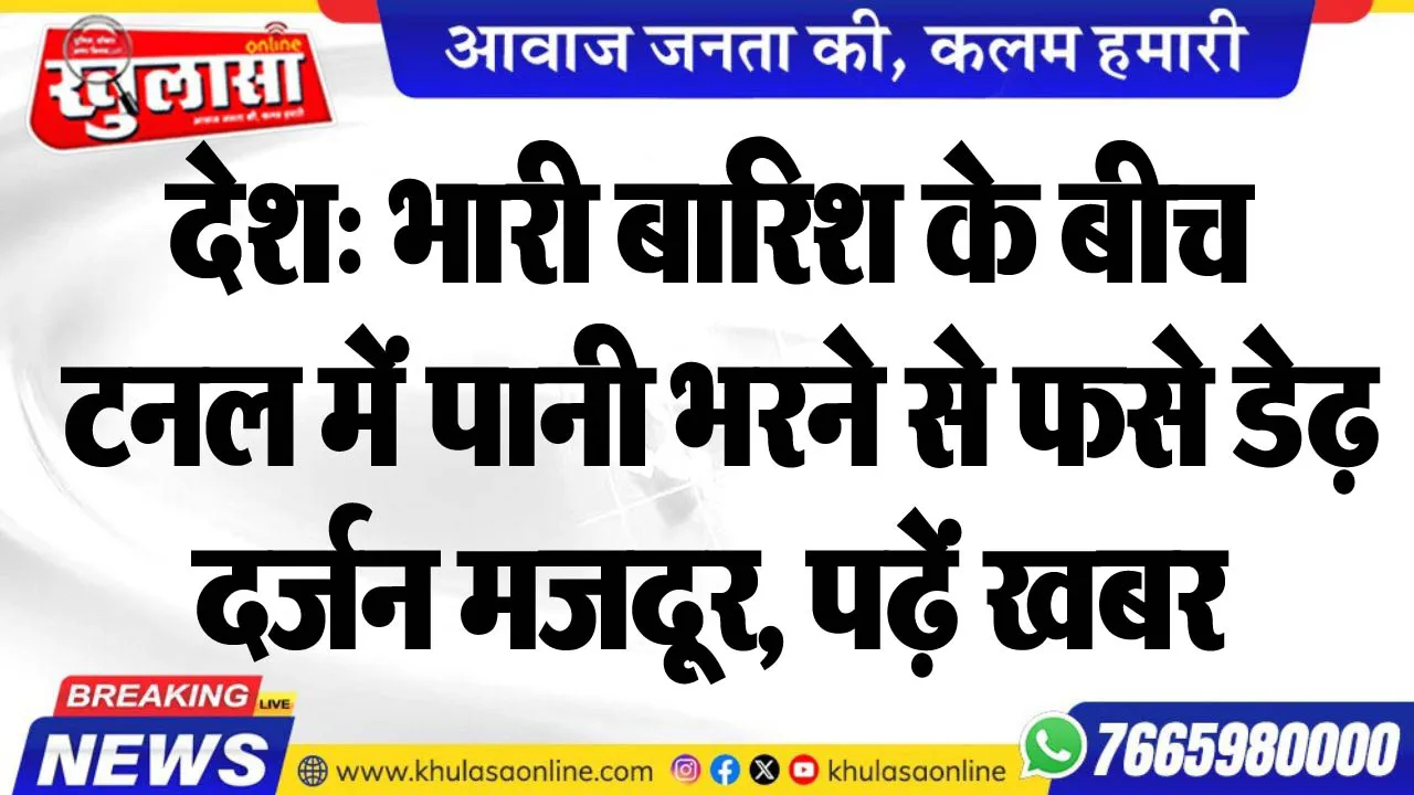देश: भारी बारिश के बीच टनल में पानी भरने से फसे डेढ़ दर्जन मजदूर, पढ़ें खबर
