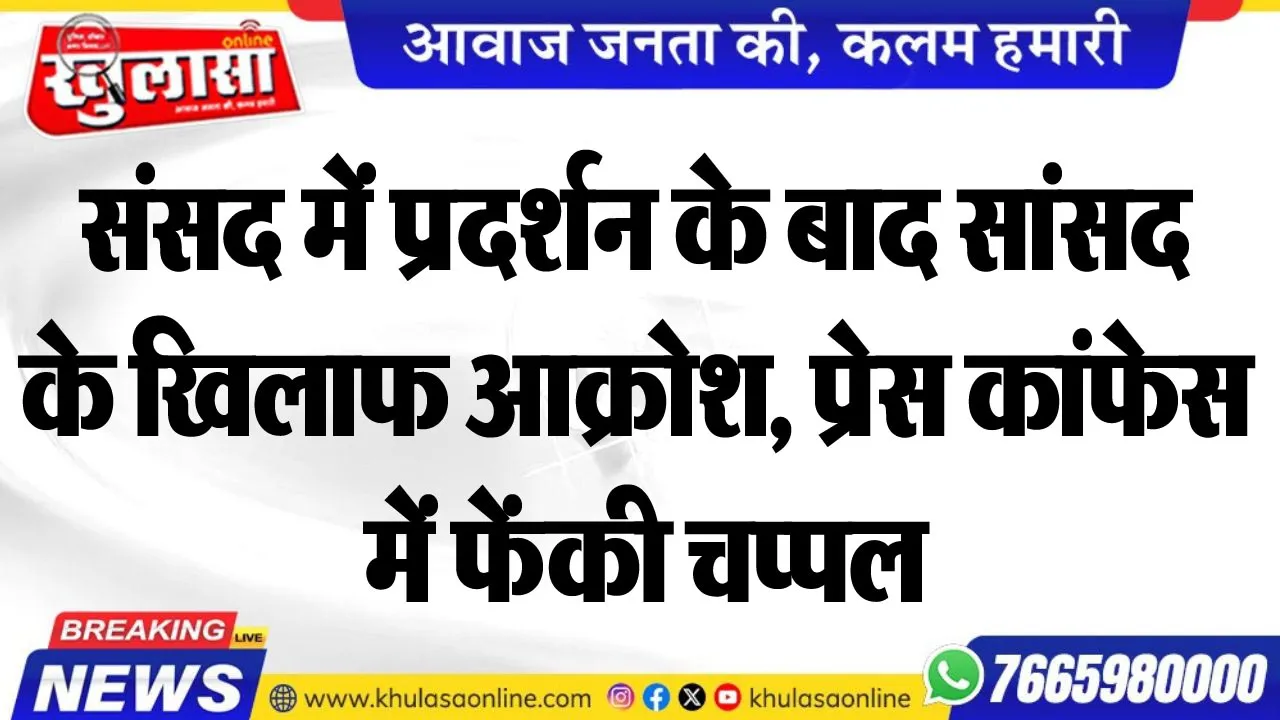 संसद में प्रदर्शन के बाद सांसद के खिलाफ आक्रोश, प्रेस कांफेस में फेंकी चप्पल