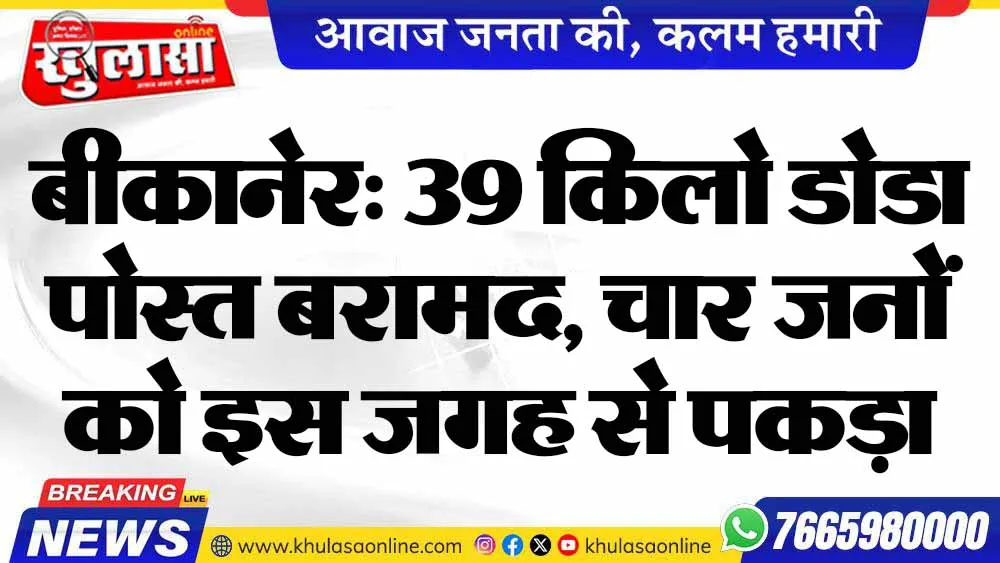 बीकानेर: 39 किलो डोडा पोस्त बरामद, चार जनों को इस जगह से पकड़ा
