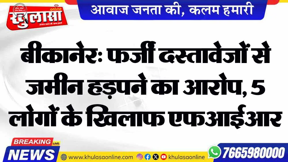 बीकानेर: फर्जी दस्तावेजों से जमीन हड़पने का आरोप, 5 लोगों के खिलाफ एफआईआर दर्ज