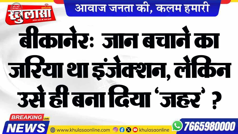 बीकानेर:  जान बचाने का जरिया था इंजेक्शन, लेकिन उसे ही बना दिया ‘जहर’ ?