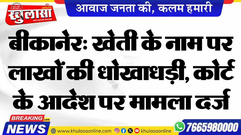 बीकानेर: खेती के नाम पर लाखों की धोखाधड़ी, कोर्ट के आदेश पर मामला दर्ज