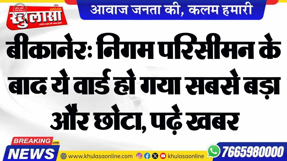बीकानेर: निगम परिसीमन के बाद ये वार्ड हो गया सबसे बड़ा और छोटा, पढ़े खबर