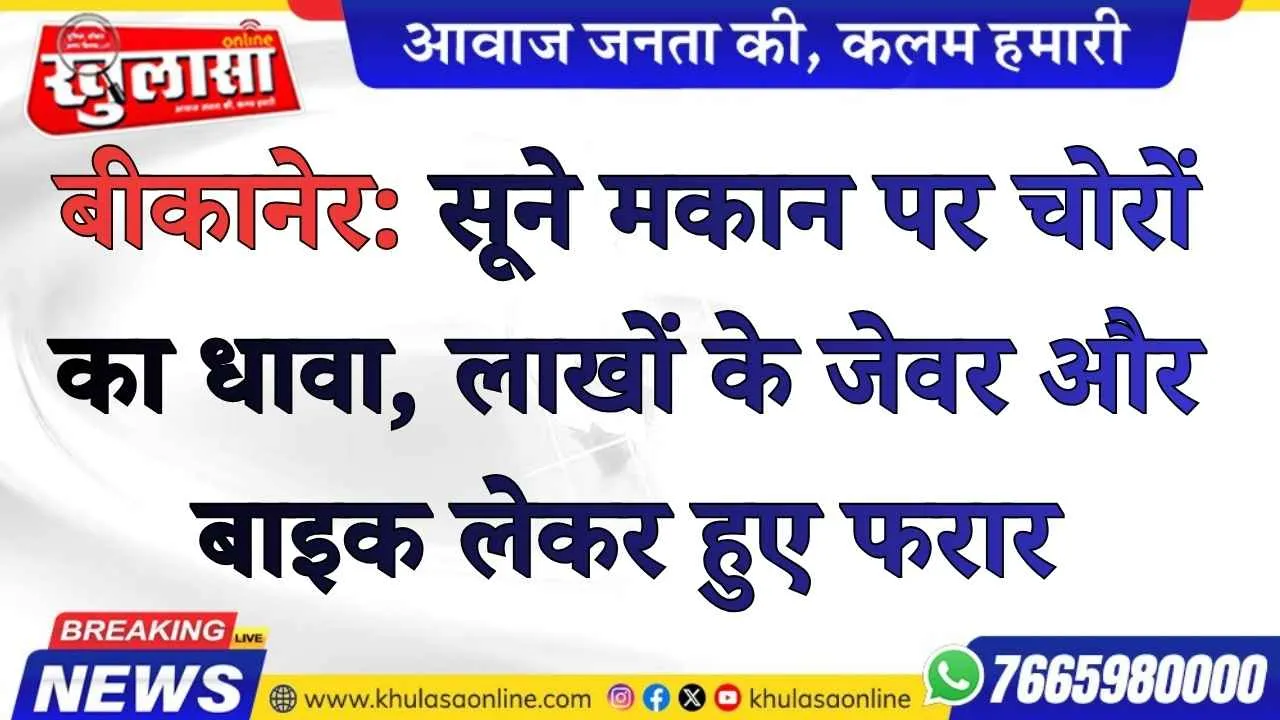 बीकानेर: सूने मकान पर चोरों का धावा, लाखों के जेवर और बाइक लेकर हुए फरार