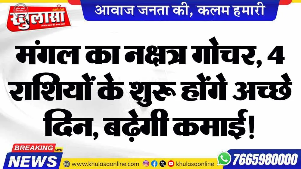 मंगल का नक्षत्र गोचर, 4 राशियों के शुरू होंगे अच्छे दिन, बढ़ेगी कमाई!