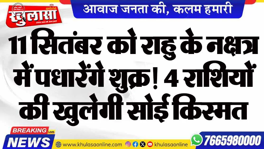 11 सितंबर को राहु के नक्षत्र में पधारेंगे शुक्र! 4 राशियों की खुलेगी सोई किस्मत