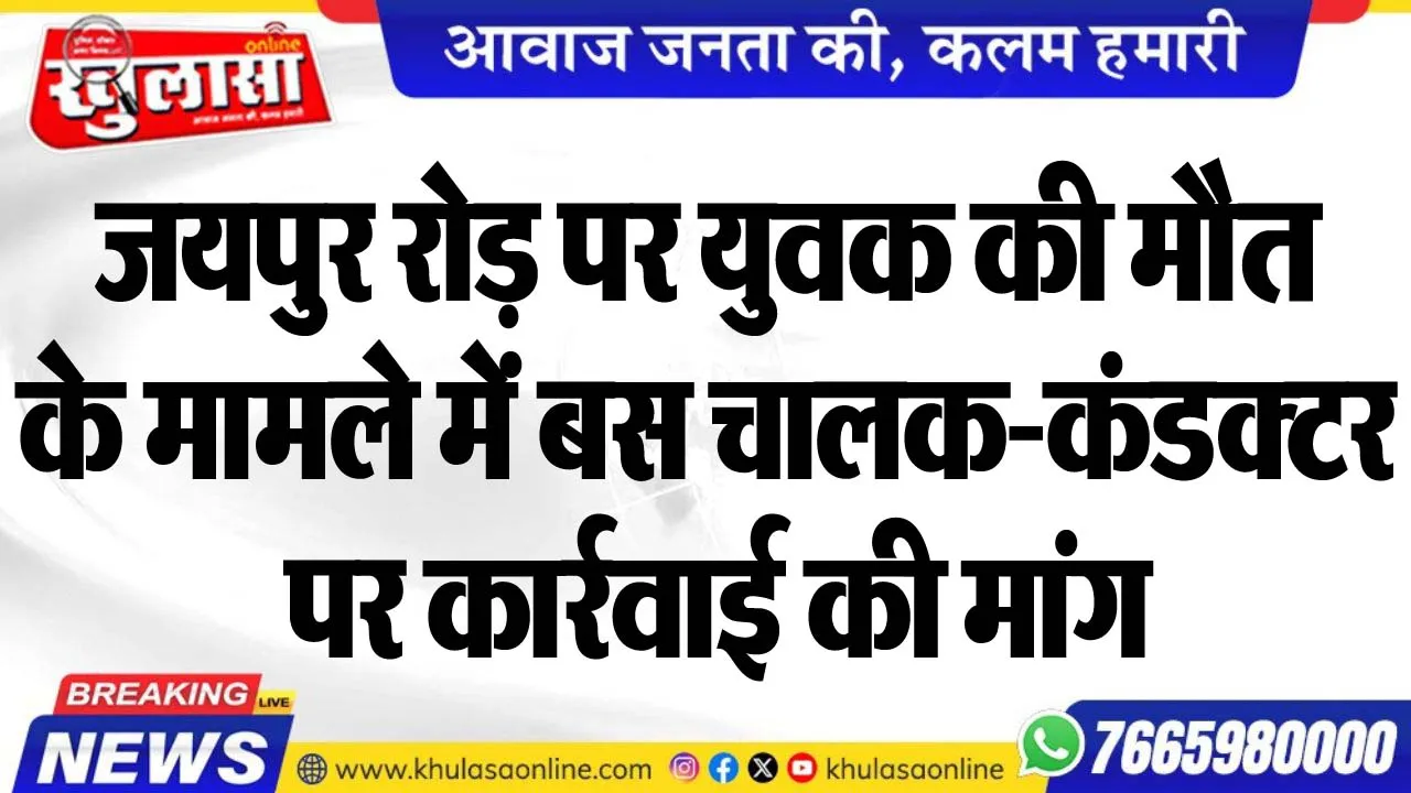 जयपुर रोड़ पर युवक की मौत के मामले में बस चालक-कंडक्टर पर कार्रवाई की मांग
