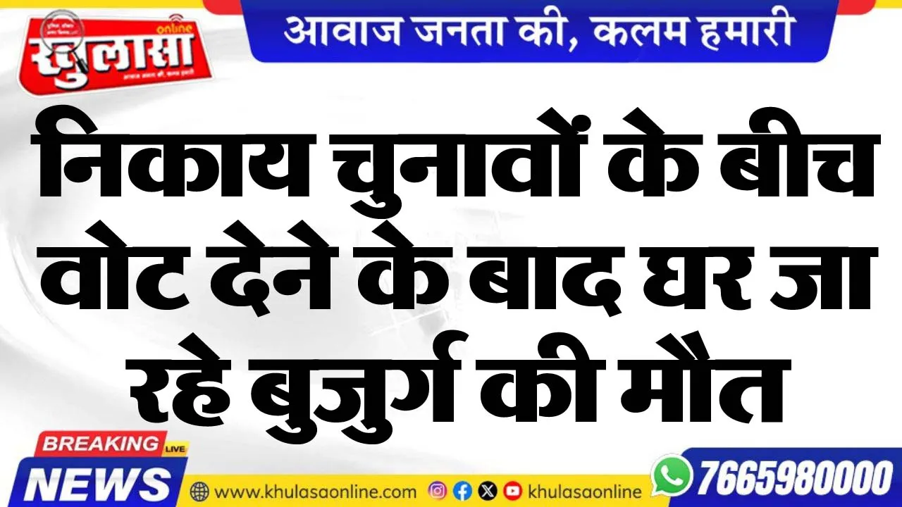 निकाय चुनावों के बीच वोट देने के बाद घर जा रहे बुजुर्ग की मौत