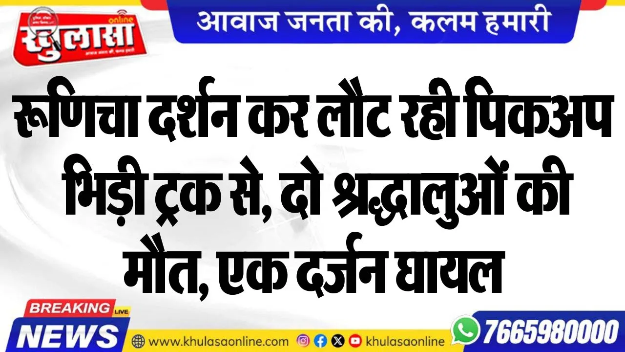 रूणिचा दर्शन कर लौट रही पिकअप भिड़ी ट्रक से, दो श्रद्धालुओं की मौत, एक दर्जन घायल