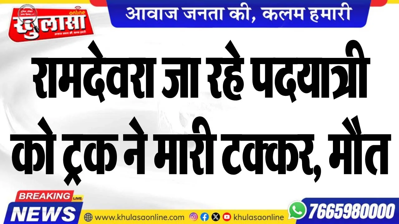 रामदेवरा जा रहे पदयात्री को ट्रक ने मारी टक्कर, मौत