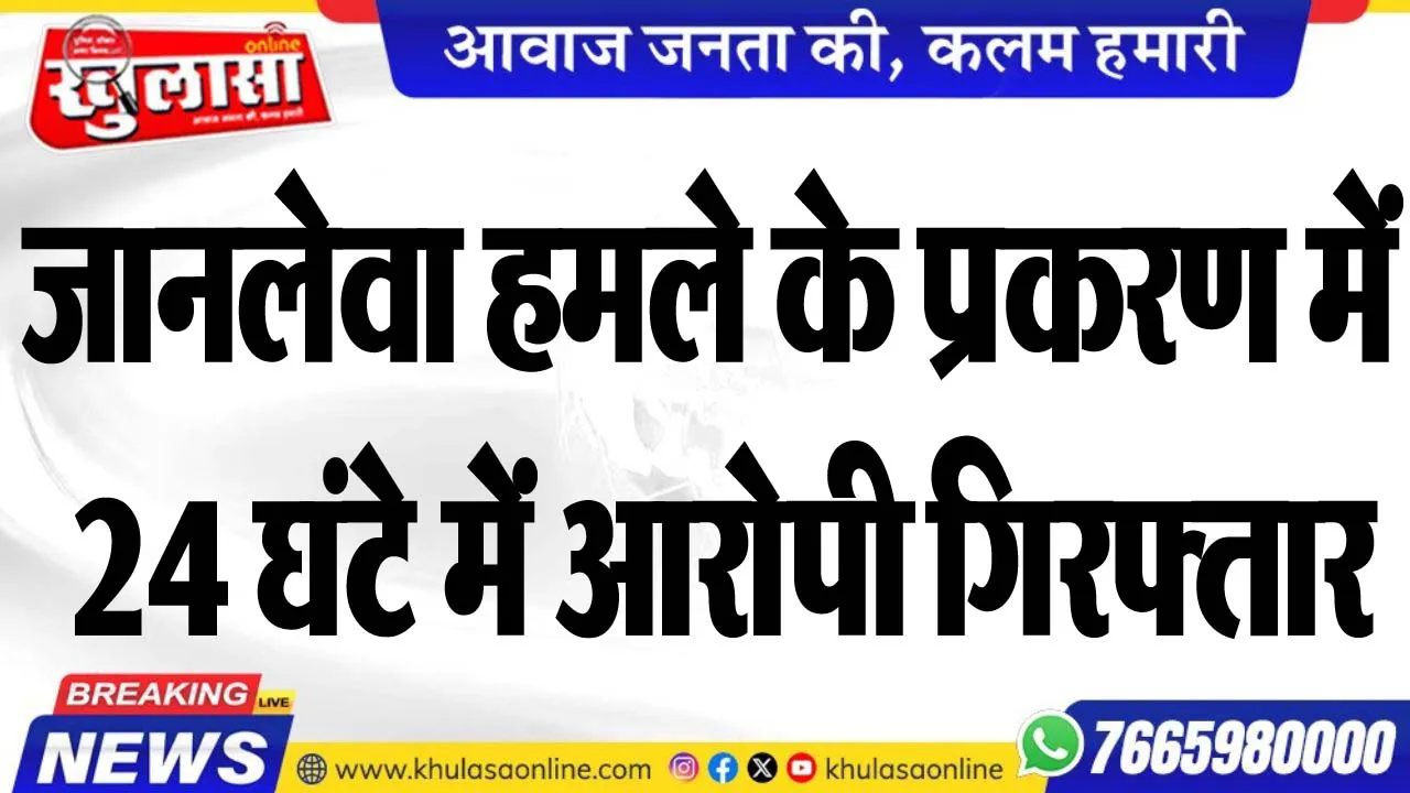 जानलेवा हमले के प्रकरण में 24 घंटे में आरोपी गिरफ्तार