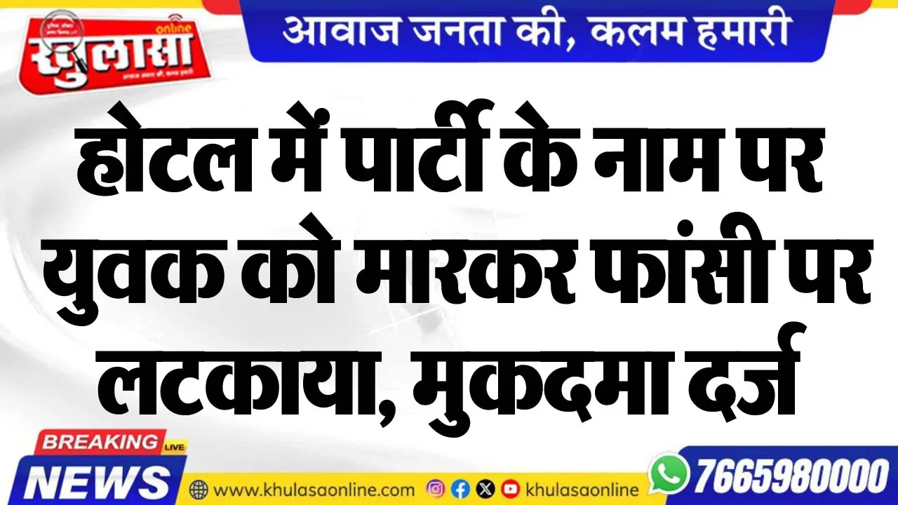 होटल में पार्टी के नाम पर युवक को मारकर फांसी पर लटकाया, मुकदमा दर्ज