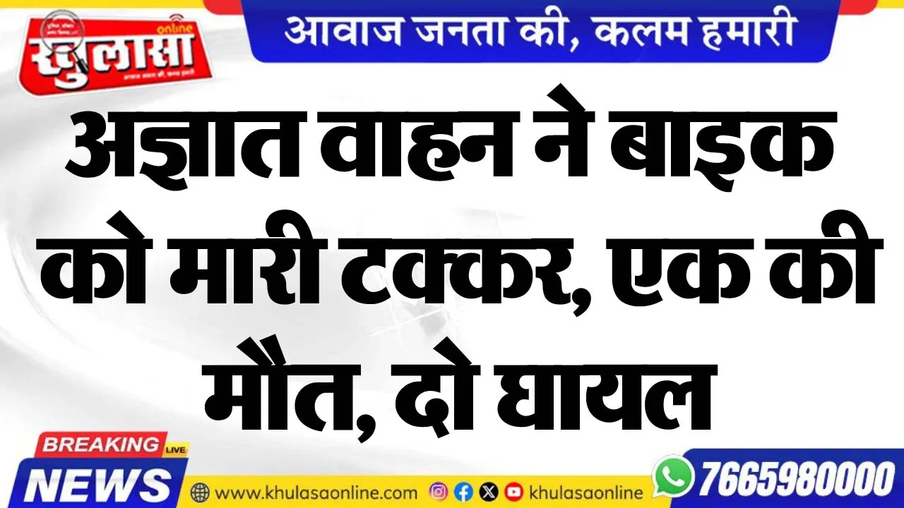 अज्ञात वाहन ने बाइक को मारी टक्कर, एक की मौत, दो घायल