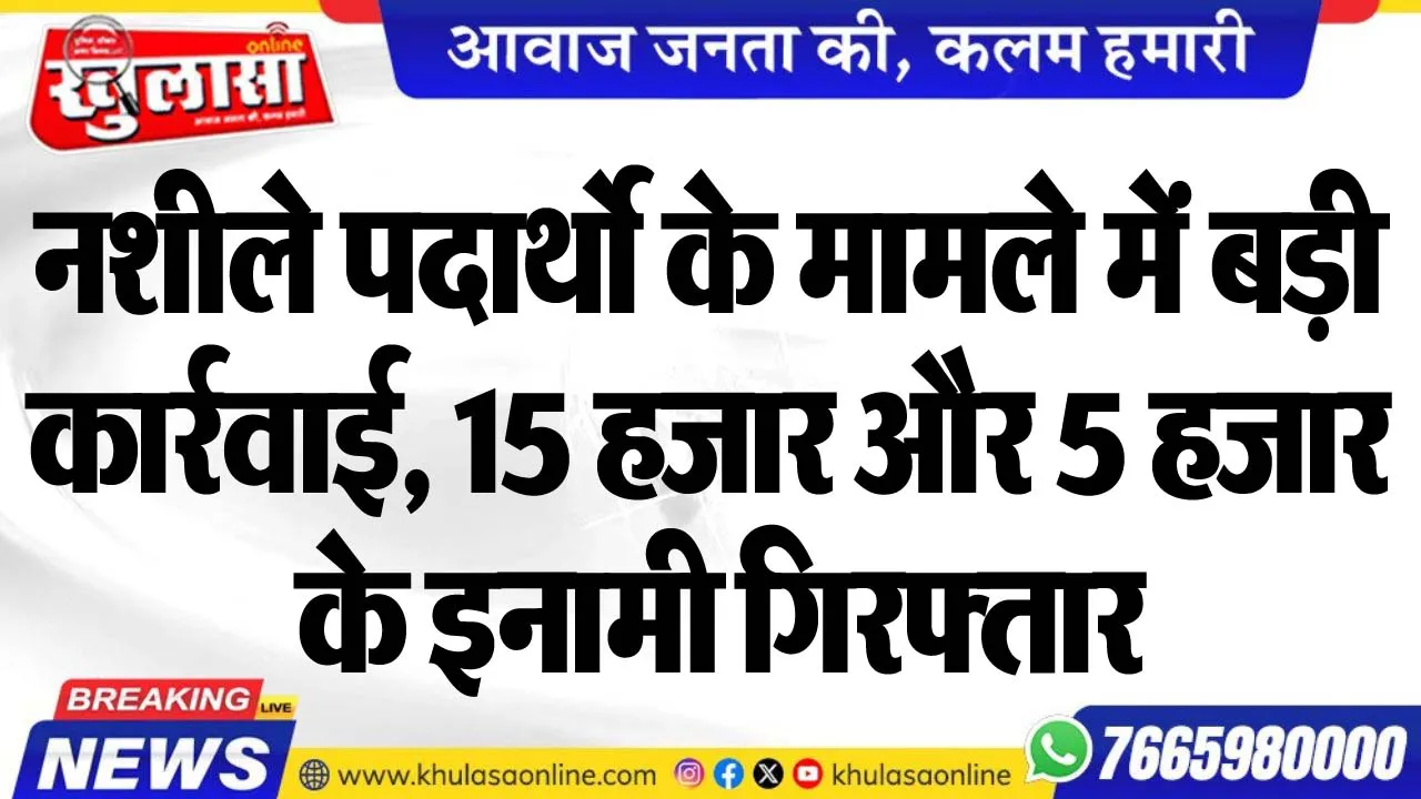 नशीले पदार्थो के मामले में बड़ी कार्रवाई, 15 हजार और 5 हजार के इनामी गिरफ्तार