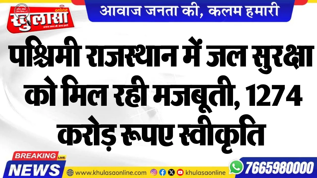 पश्चिमी राजस्थान में जल सुरक्षा केा मिल रही मजबूती, 1274 करोड़ रूपए स्वीकृति