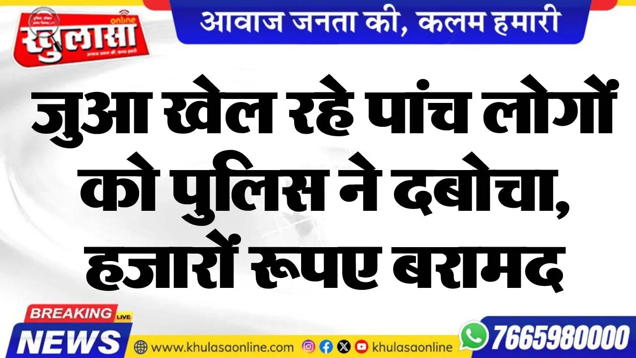 जुआ खेल रहे पांच लोगों को पुलिस ने दबोचा, हजारों रूपए बरामद
