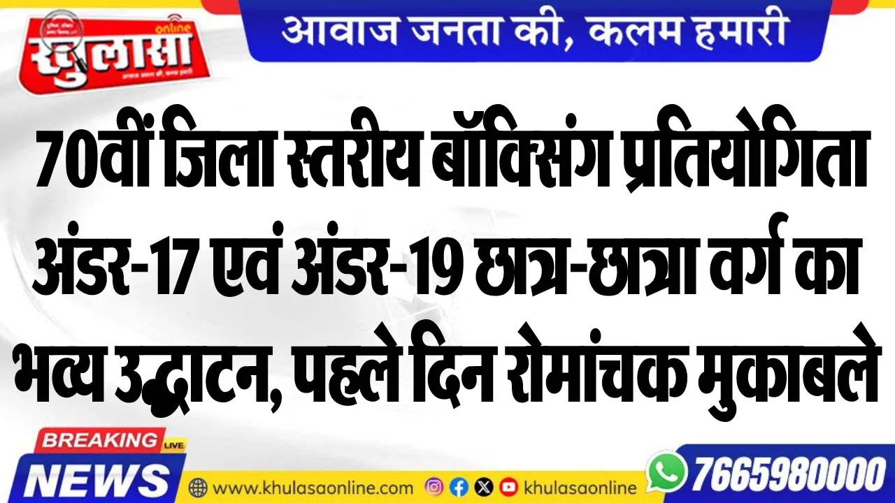70वीं जिला स्तरीय बॉक्सिंग प्रतियोगिता अंडर-17 एवं अंडर-19 छात्र-छात्रा वर्ग का भव्य उद्घाटन, पहले दिन रोमांचक मुकाबले