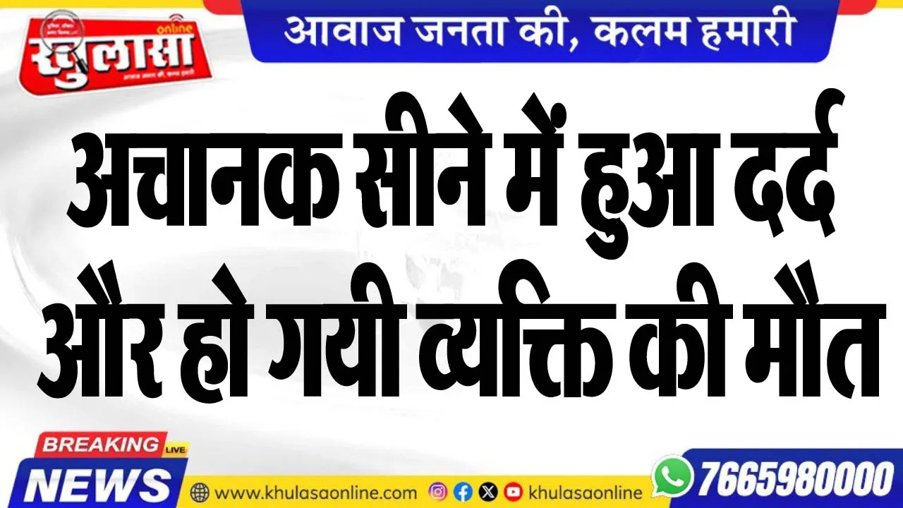 अचानक सीने में हुआ दर्द और हो गयी व्यक्ति की मौत
