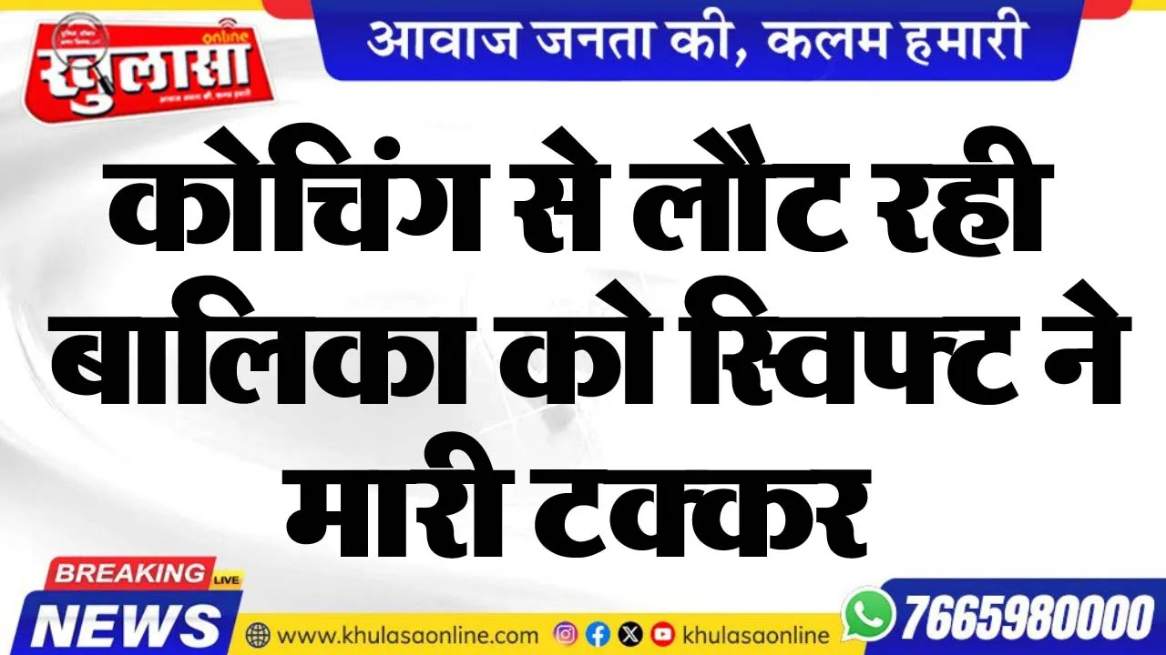कोचिंग से लौट रही बालिका को स्विफ्ट ने मारी टक्कर